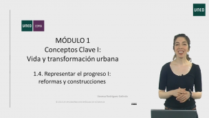 MÓDULO 1. Conceptos clave I: Vida y transformación urbana  1.4  Representar el progreso I: reformas y construcciones         