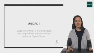 UNIDAD I. Espacio intersticial: la microsociología de Erving Goffman y la antropología teatral Eugenio Barba.                                                                    