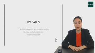UNIDAD IV. El individuo como actor-personaje y la vida cotidiana como representación.  