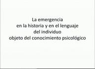 La emergencia en la historia y en el lenguaje del individuo que es objeto del conocimiento psicológico